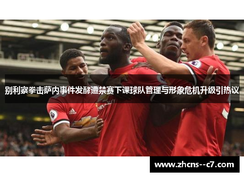 别利察拳击萨内事件发酵遭禁赛下课球队管理与形象危机升级引热议