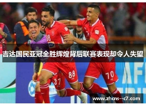 吉达国民亚冠全胜辉煌背后联赛表现却令人失望
