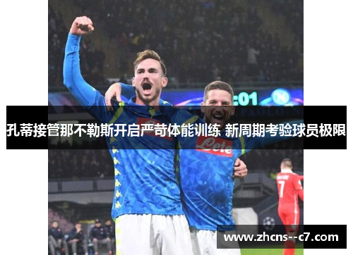 孔蒂接管那不勒斯开启严苛体能训练 新周期考验球员极限