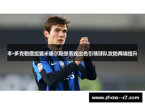 本·多克租借加盟米德尔斯堡表现出色引领球队攻防两端提升 本·多克租借加盟米德尔斯堡表现出色引领球队攻防两端提升