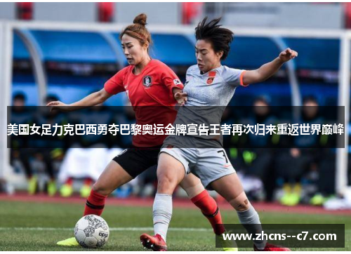 美国女足力克巴西勇夺巴黎奥运金牌宣告王者再次归来重返世界巅峰