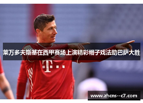 莱万多夫斯基在西甲赛场上演精彩帽子戏法助巴萨大胜 莱万多夫斯基在西甲赛场上演精彩帽子戏法助巴萨大胜