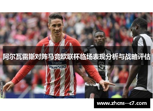 阿尔瓦雷斯对阵马竞欧联杯临场表现分析与战略评估