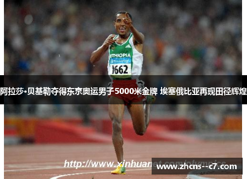 阿拉莎·贝基勒夺得东京奥运男子5000米金牌 埃塞俄比亚再现田径辉煌