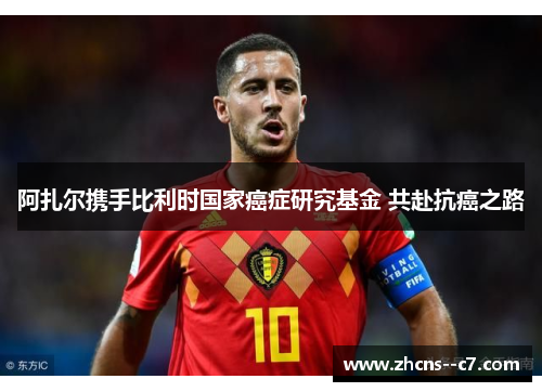 阿扎尔携手比利时国家癌症研究基金 共赴抗癌之路