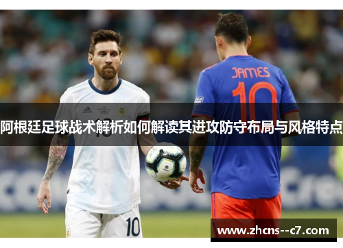 阿根廷足球战术解析如何解读其进攻防守布局与风格特点