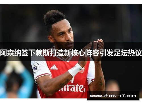 阿森纳签下赖斯打造新核心阵容引发足坛热议