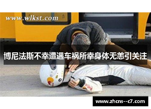博尼法斯不幸遭遇车祸所幸身体无恙引关注