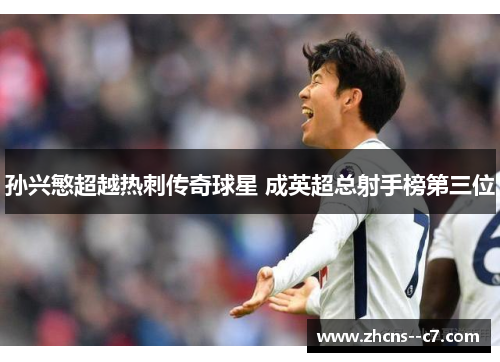 孙兴慜超越热刺传奇球星 成英超总射手榜第三位