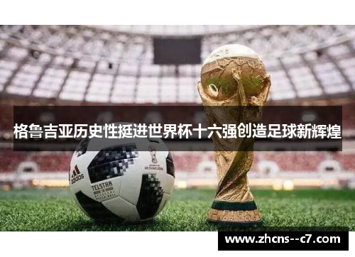 格鲁吉亚历史性挺进世界杯十六强创造足球新辉煌