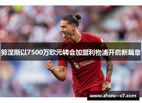 努涅斯以7500万欧元转会加盟利物浦开启新篇章