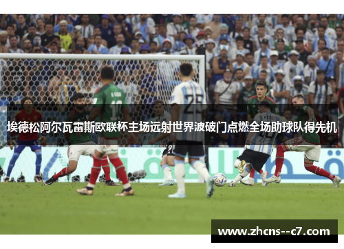 埃德松阿尔瓦雷斯欧联杯主场远射世界波破门点燃全场助球队得先机