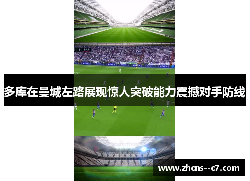 多库在曼城左路展现惊人突破能力震撼对手防线