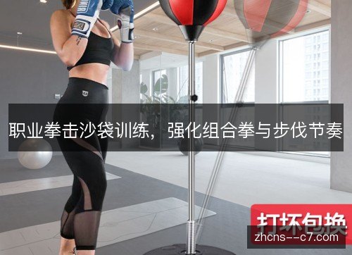 职业拳击沙袋训练，强化组合拳与步伐节奏