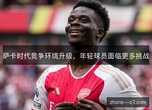 萨卡时代竞争环境升级，年轻球员面临更多挑战