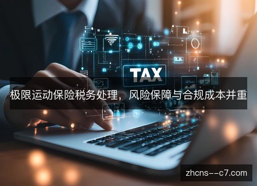 极限运动保险税务处理，风险保障与合规成本并重