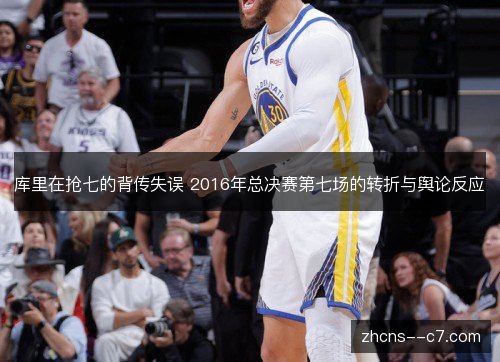 库里在抢七的背传失误 2016年总决赛第七场的转折与舆论反应 库里在抢七的背传失误 2016年总决赛第七场的转折与舆论反应